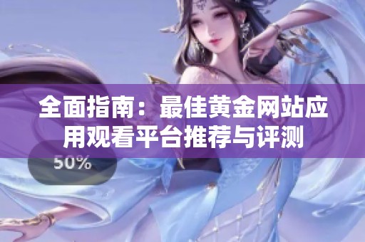 全面指南：最佳黄金网站应用观看平台推荐与评测