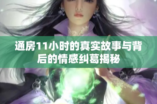 通房11小时的真实故事与背后的情感纠葛揭秘