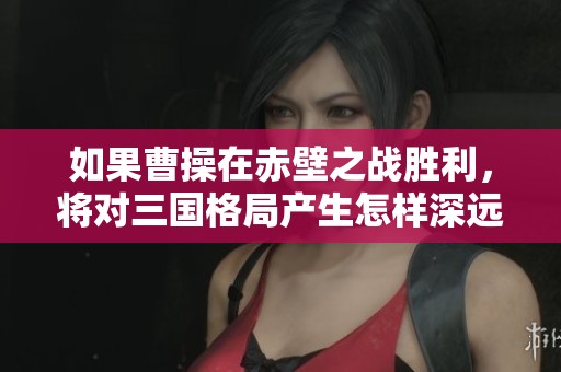 如果曹操在赤壁之战胜利，将对三国格局产生怎样深远的影响