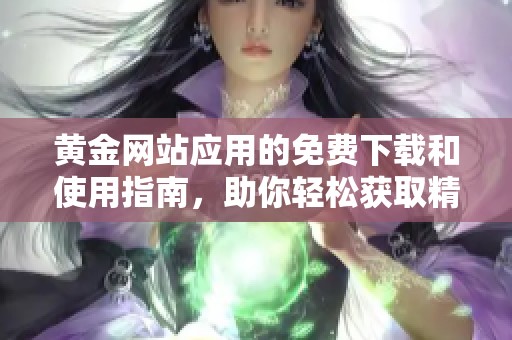 黄金网站应用的免费下载和使用指南，助你轻松获取精彩内容