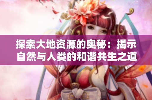 探索大地资源的奥秘：揭示自然与人类的和谐共生之道