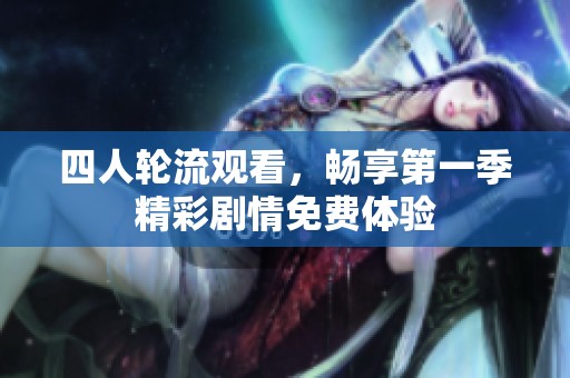 四人轮流观看，畅享第一季精彩剧情免费体验