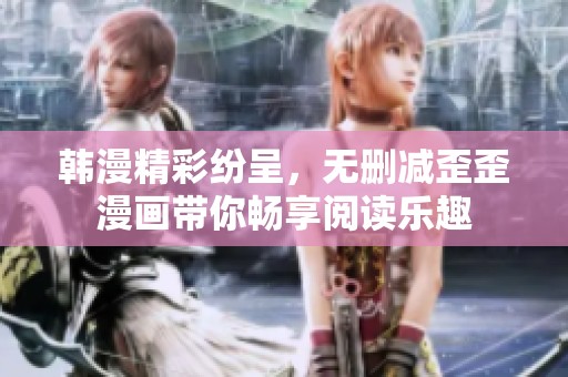 韩漫精彩纷呈，无删减歪歪漫画带你畅享阅读乐趣