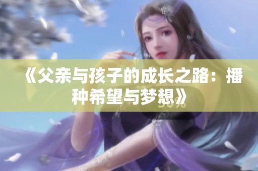 《父亲与孩子的成长之路：播种希望与梦想》