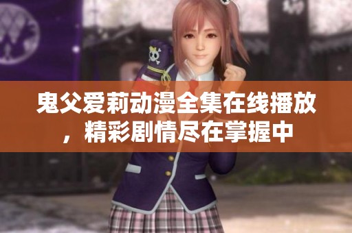 鬼父爱莉动漫全集在线播放，精彩剧情尽在掌握中