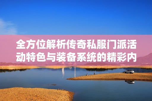 全方位解析传奇私服门派活动特色与装备系统的精彩内容