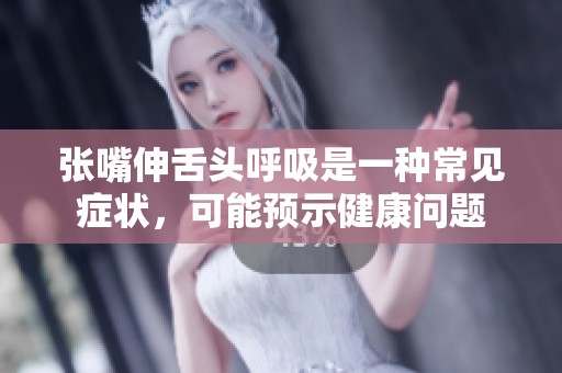 张嘴伸舌头呼吸是一种常见症状，可能预示健康问题
