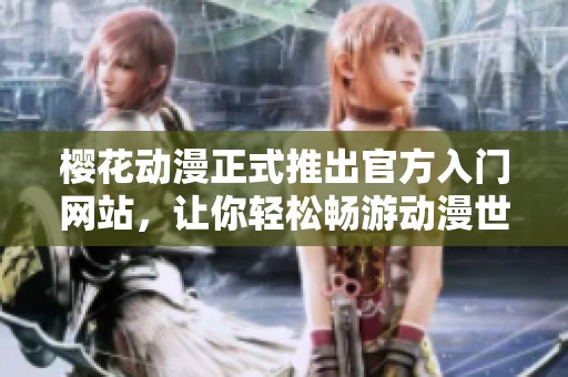 樱花动漫正式推出官方入门网站，让你轻松畅游动漫世界