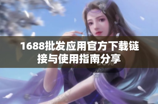 1688批发应用官方下载链接与使用指南分享