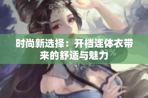 时尚新选择：开档连体衣带来的舒适与魅力