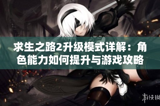 求生之路2升级模式详解：角色能力如何提升与游戏攻略分享