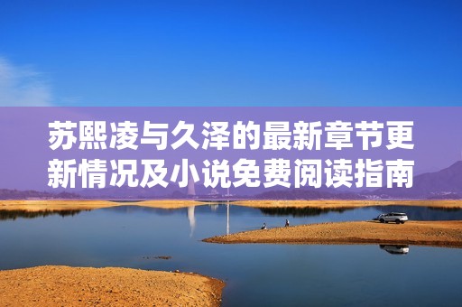 苏熙凌与久泽的最新章节更新情况及小说免费阅读指南