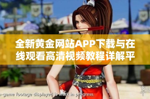 全新黄金网站APP下载与在线观看高清视频教程详解平台