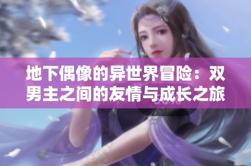 地下偶像的异世界冒险：双男主之间的友情与成长之旅