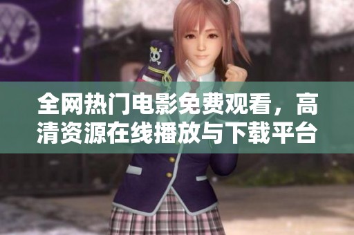 全网热门电影免费观看，高清资源在线播放与下载平台推荐
