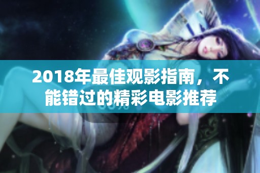 2018年最佳观影指南，不能错过的精彩电影推荐