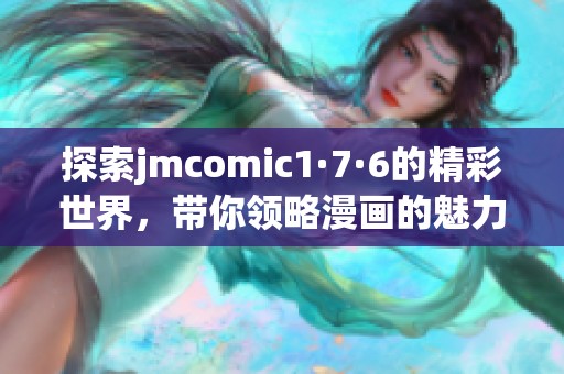 探索jmcomic1·7·6的精彩世界，带你领略漫画的魅力与创新