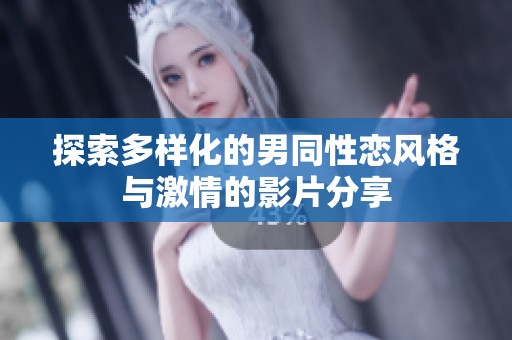 探索多样化的男同性恋风格与激情的影片分享