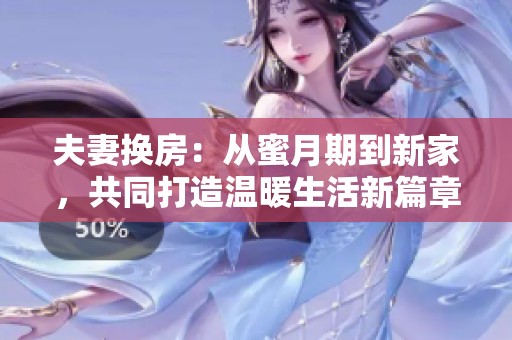 夫妻换房：从蜜月期到新家，共同打造温暖生活新篇章