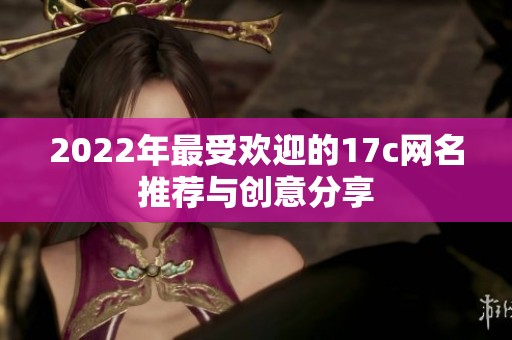2022年最受欢迎的17c网名推荐与创意分享