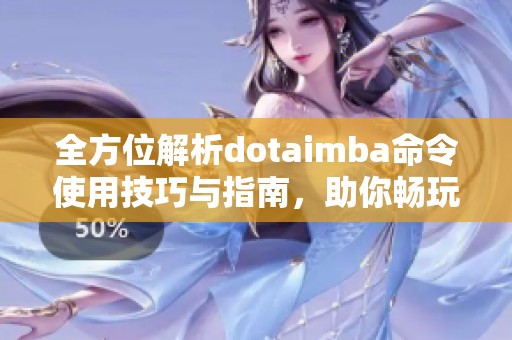 全方位解析dotaimba命令使用技巧与指南，助你畅玩单机游戏