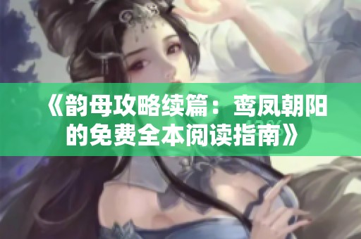 《韵母攻略续篇：鸾凤朝阳的免费全本阅读指南》