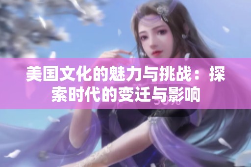 美国文化的魅力与挑战：探索时代的变迁与影响