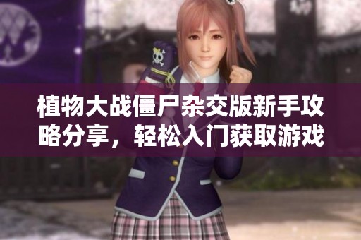 植物大战僵尸杂交版新手攻略分享，轻松入门获取游戏乐趣