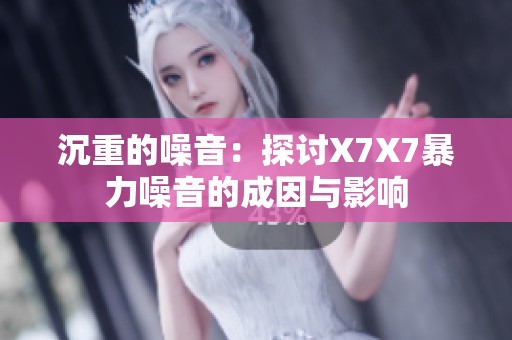 沉重的噪音：探讨X7X7暴力噪音的成因与影响