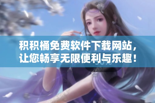 积积桶免费软件下载网站，让您畅享无限便利与乐趣！