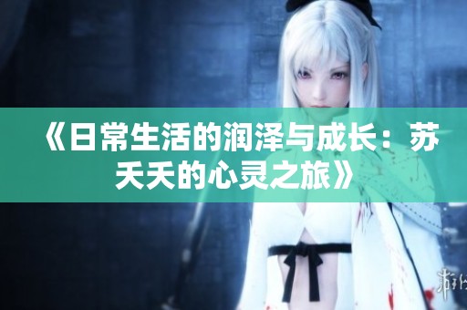 《日常生活的润泽与成长：苏夭夭的心灵之旅》