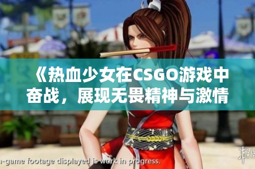 《热血少女在CSGO游戏中奋战，展现无畏精神与激情》