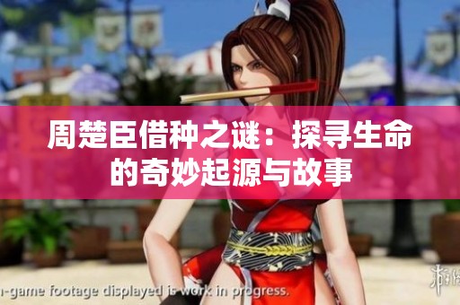 周楚臣借种之谜：探寻生命的奇妙起源与故事