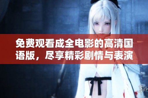 免费观看成全电影的高清国语版，尽享精彩剧情与表演