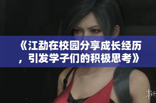 《江勐在校园分享成长经历，引发学子们的积极思考》
