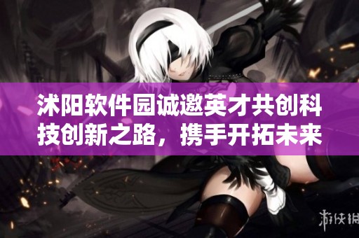 沭阳软件园诚邀英才共创科技创新之路，携手开拓未来发展新局面