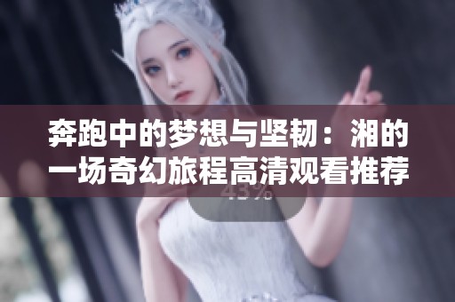 奔跑中的梦想与坚韧：湘的一场奇幻旅程高清观看推荐