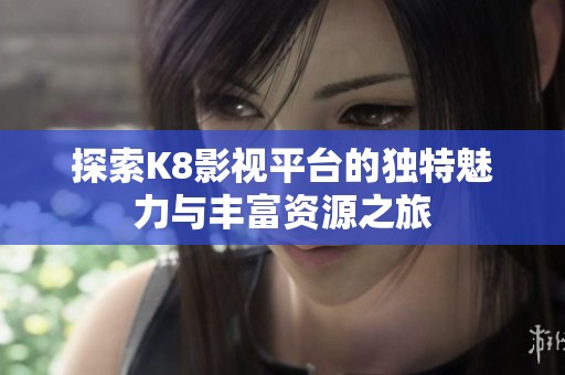探索K8影视平台的独特魅力与丰富资源之旅