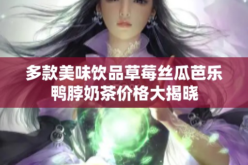多款美味饮品草莓丝瓜芭乐鸭脖奶茶价格大揭晓