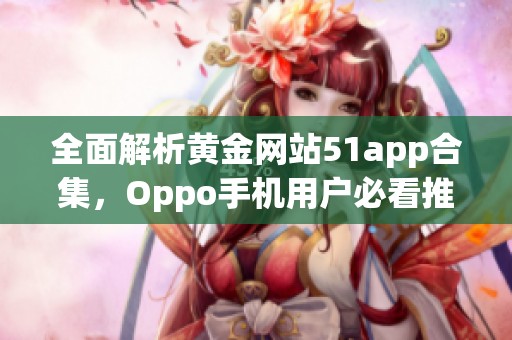 全面解析黄金网站51app合集，Oppo手机用户必看推荐