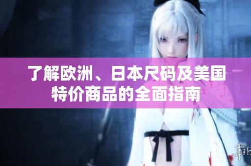 了解欧洲、日本尺码及美国特价商品的全面指南