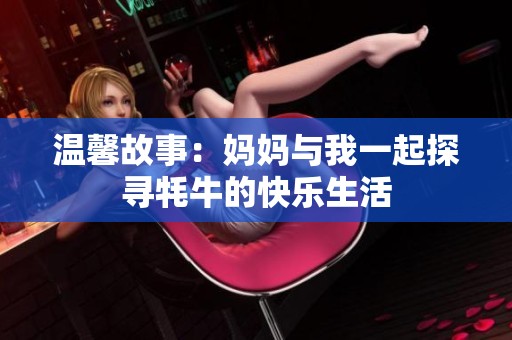 温馨故事：妈妈与我一起探寻牦牛的快乐生活