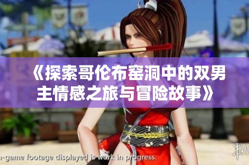 《探索哥伦布窑洞中的双男主情感之旅与冒险故事》