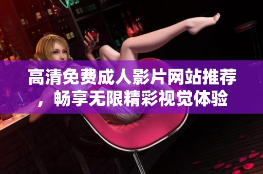 高清免费成人影片网站推荐，畅享无限精彩视觉体验