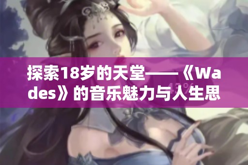 探索18岁的天堂——《Wades》的音乐魅力与人生思考