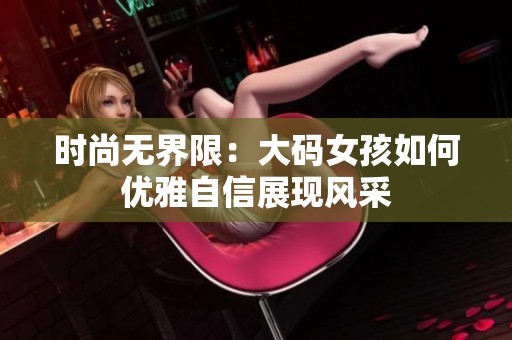 时尚无界限：大码女孩如何优雅自信展现风采