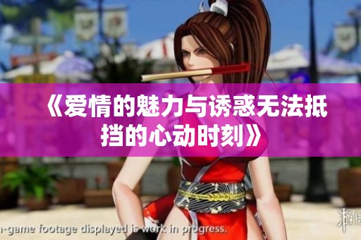 《爱情的魅力与诱惑无法抵挡的心动时刻》
