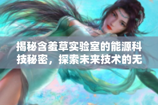 揭秘含羞草实验室的能源科技秘密，探索未来技术的无限可能