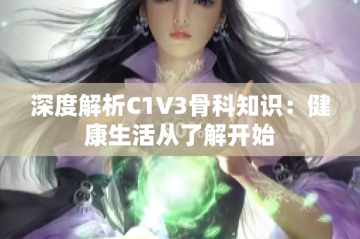 深度解析C1V3骨科知识：健康生活从了解开始