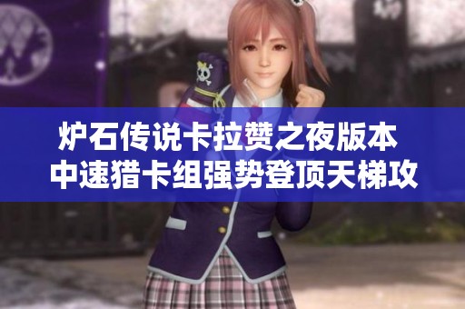 炉石传说卡拉赞之夜版本 中速猎卡组强势登顶天梯攻略解析